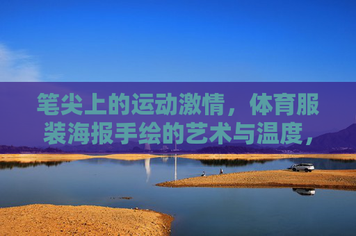 笔尖上的运动激情,体育服装海报手绘的艺术与温度,笔尖上的运动激情,体育服装海报手绘的艺术与温度 笔尖上的运动激情,体育服装海报手绘的艺术与温度,笔尖上的运动激情,体育服装海报手绘的艺术与温度