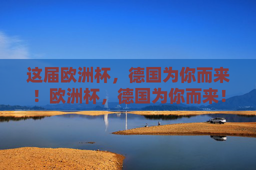 这届欧洲杯，德国为你而来！欧洲杯，德国为你而来！