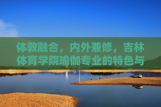 体教融合,内外兼修,吉林体育学院瑜伽专业的特色与育人之路,体教融合 内外兼修,吉林体育学院瑜伽专业的特色育人之路 体教融合,内外兼修,吉林体育学院瑜伽专业的特色与育人之路,体教融合 内外兼修,吉林体育学院瑜伽专业的特色育人之路