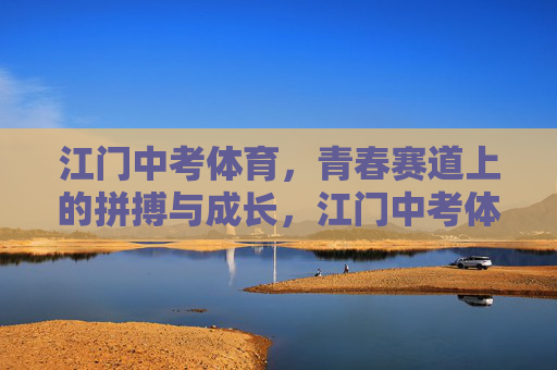 江门中考体育,青春赛道上的拼搏与成长,江门中考体育,青春赛道上的拼搏与成长 江门中考体育,青春赛道上的拼搏与成长,江门中考体育,青春赛道上的拼搏与成长