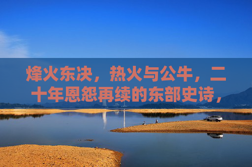 烽火东决,热火与公牛,二十年恩怨再续的东部史诗,烽火东决,热火公牛二十年恩怨史诗再续 烽火东决,热火与公牛,二十年恩怨再续的东部史诗,烽火东决,热火公牛二十年恩怨史诗再续