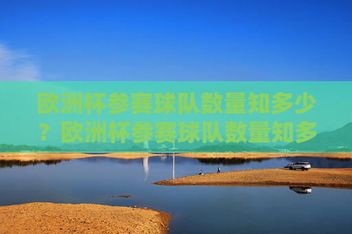 欧洲杯参赛球队数量知多少？欧洲杯参赛球队数量知多少？