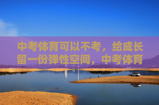 中考体育可以不考,给成长留一份弹性空间,中考体育免考,为成长留弹性空间 中考体育可以不考,给成长留一份弹性空间,中考体育免考,为成长留弹性空间