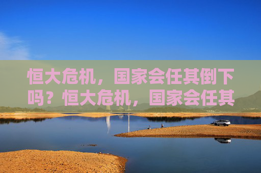 恒大危机,国家会任其倒下吗?恒大危机,国家会任其倒下吗? 恒大危机,国家会任其倒下吗?恒大危机,国家会任其倒下吗?