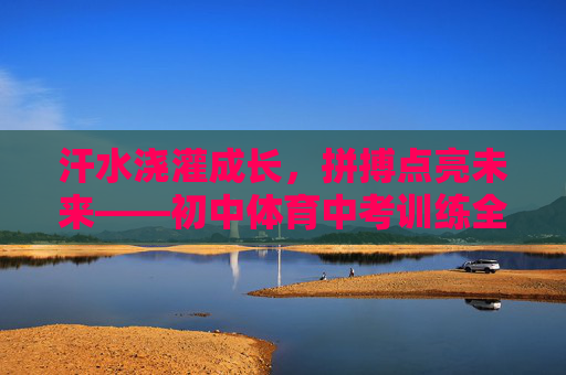 汗水浇灌成长,拼搏点亮未来——初中体育中考训练全攻略,汗水浇灌成长,拼搏点亮未来——初中体育中考训练全攻略 汗水浇灌成长,拼搏点亮未来——初中体育中考训练全攻略,汗水浇灌成长,拼搏点亮未来——初中体育中考训练全攻略