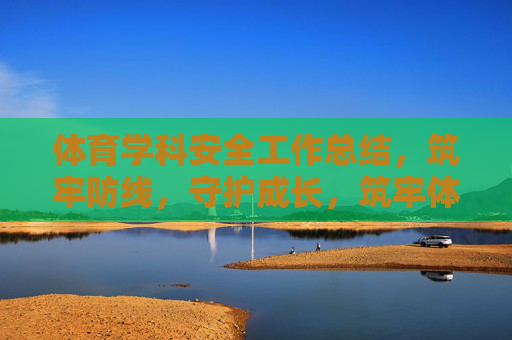 体育学科安全工作总结，筑牢防线，守护成长，筑牢体育安全防线，守护成长之路