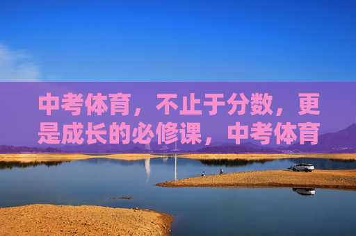 中考体育,不止于分数,更是成长的必修课,中考体育,超越分数的成长必修课 中考体育,不止于分数,更是成长的必修课,中考体育,超越分数的成长必修课