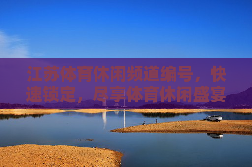 江苏体育休闲频道编号,快速锁定,尽享体育休闲盛宴,锁定江苏体育休闲频道编号,尽享体育休闲盛宴 江苏体育休闲频道编号,快速锁定,尽享体育休闲盛宴,锁定江苏体育休闲频道编号,尽享体育休闲盛宴