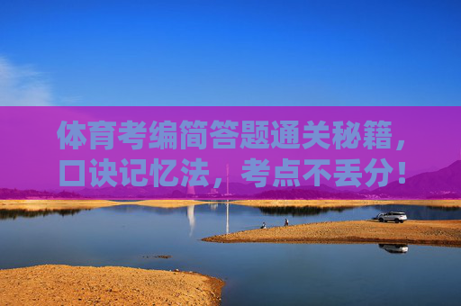 体育考编简答题通关秘籍,口诀记忆法,考点不丢分!体育考编简答题口诀通关秘籍,考点不丢分! 体育考编简答题通关秘籍,口诀记忆法,考点不丢分!体育考编简答题口诀通关秘籍,考点不丢分!