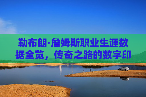 勒布朗·詹姆斯职业生涯数据全览,传奇之路的数字印记,勒布朗·詹姆斯职业生涯数据全览,传奇之路的数字印记 勒布朗·詹姆斯职业生涯数据全览,传奇之路的数字印记,勒布朗·詹姆斯职业生涯数据全览,传奇之路的数字印记