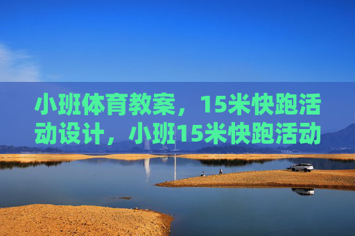 小班体育教案,15米快跑活动设计,小班15米快跑活动设计 小班体育教案,15米快跑活动设计,小班15米快跑活动设计
