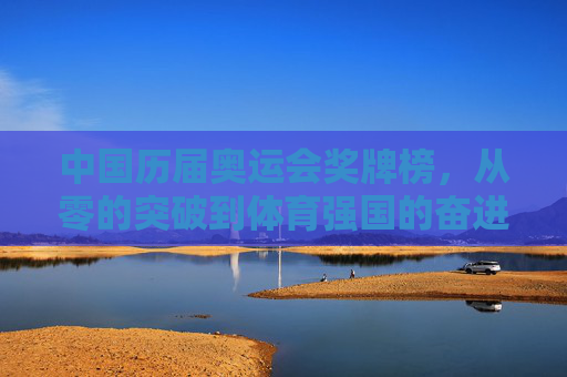 中国历届奥运会奖牌榜,从零的突破到体育强国的奋进之路,中国奥运奖牌榜,从零突破到体育强国的奋进之路 中国历届奥运会奖牌榜,从零的突破到体育强国的奋进之路,中国奥运奖牌榜,从零突破到体育强国的奋进之路