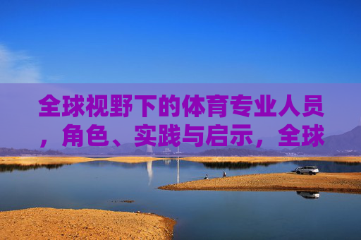 全球视野下的体育专业人员，角色、实践与启示，全球视野下体育专业人员的角色、实践与启示