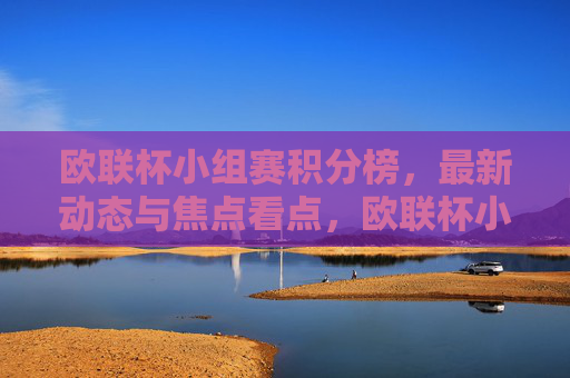 欧联杯小组赛积分榜,最新动态与焦点看点,欧联杯小组赛积分榜速览,最新动态与焦点看点 欧联杯小组赛积分榜,最新动态与焦点看点,欧联杯小组赛积分榜速览,最新动态与焦点看点