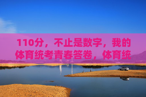 110分,不止是数字,我的体育统考青春答卷,体育统考110分,我的青春答卷 110分,不止是数字,我的体育统考青春答卷,体育统考110分,我的青春答卷