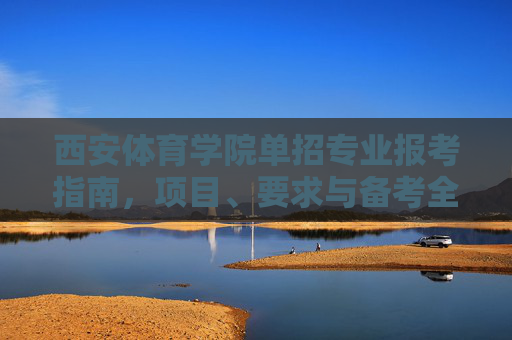 西安体育学院单招专业报考指南，项目、要求与备考全解析，西安体育学院单招专业报考指南，项目、要求与备考全解析