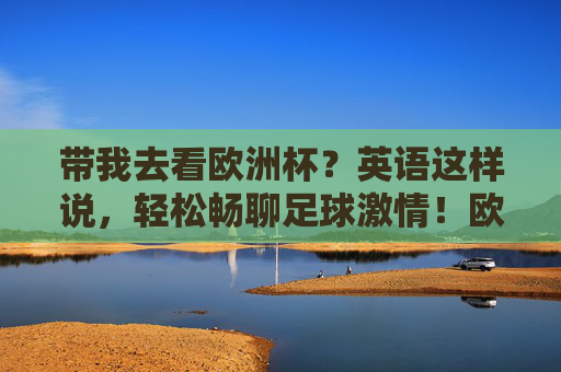 带我去看欧洲杯？英语这样说，轻松畅聊足球激情！欧洲杯英语这样说，畅聊足球激情！