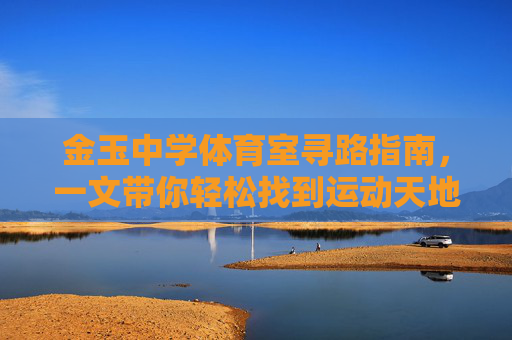 金玉中学体育室寻路指南,一文带你轻松找到运动天地,金玉中学体育室寻路指南,轻松找到运动天地 金玉中学体育室寻路指南,一文带你轻松找到运动天地,金玉中学体育室寻路指南,轻松找到运动天地