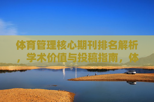 体育管理核心期刊排名解析，学术价值与投稿指南，体育管理核心期刊，排名解析、学术价值与投稿指南