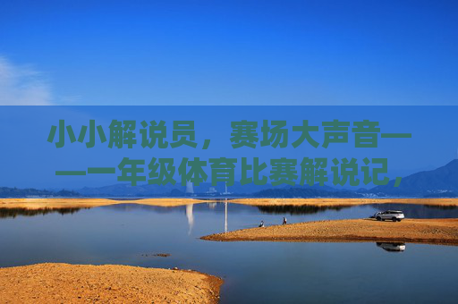 小小解说员，赛场大声音——一年级体育比赛解说记，小小解说员，赛场大声音——一年级体育比赛解说记