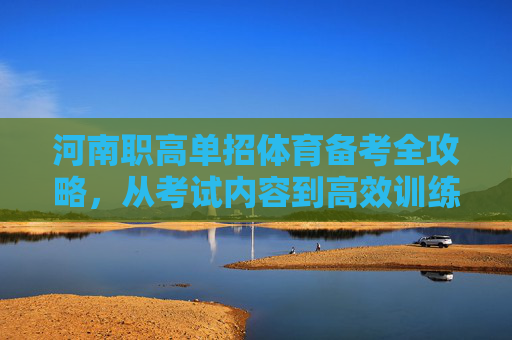 河南职高单招体育备考全攻略,从考试内容到高效训练,助你轻松通关,河南职高单招体育备考全攻略,从考试内容到高效训练,轻松通关 河南职高单招体育备考全攻略,从考试内容到高效训练,助你轻松通关,河南职高单招体育备考全攻略,从考试内容到高效训练,轻松通关
