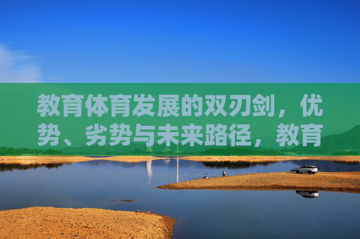 教育体育发展的双刃剑，优势、劣势与未来路径，教育体育发展的双刃剑，优势、劣势与未来路径