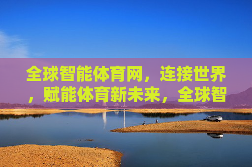 全球智能体育网,连接世界,赋能体育新未来,全球智能体育网,连接世界,赋能体育新未来 全球智能体育网,连接世界,赋能体育新未来,全球智能体育网,连接世界,赋能体育新未来