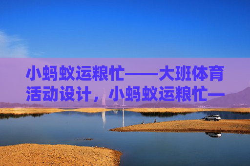 小蚂蚁运粮忙——大班体育活动设计，小蚂蚁运粮忙——大班体育活动