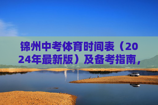 锦州中考体育时间表（2024年最新版）及备考指南，锦州2024年中考体育时间表及备考指南（最新版）