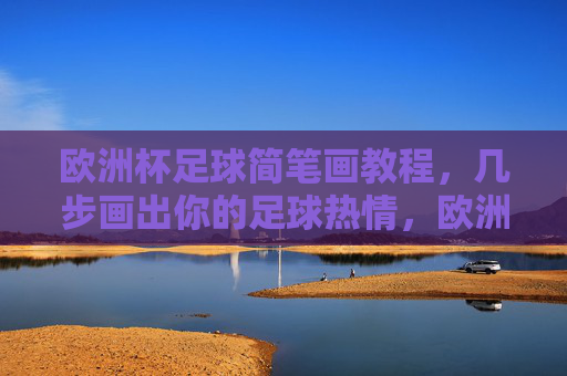 欧洲杯足球简笔画教程，几步画出你的足球热情，欧洲杯简笔画教程，几步画出足球热情