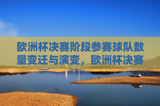 欧洲杯决赛阶段参赛球队数量变迁与演变，欧洲杯决赛参赛球队数量的演变