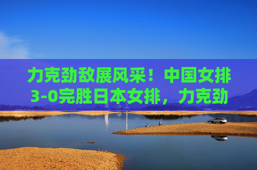 力克劲敌展风采!中国女排3-0完胜日本女排,力克劲敌展风采!中国女排3-0完胜日本女排 力克劲敌展风采!中国女排3-0完胜日本女排,力克劲敌展风采!中国女排3-0完胜日本女排