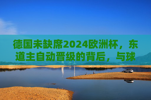 德国未缺席2024欧洲杯，东道主自动晋级的背后，与球队的隐忧，德国自动晋级欧洲杯，东道主隐忧