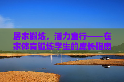 居家锻炼,活力童行——在家体育锻炼学生的成长指南,居家锻炼,学生活力成长指南 居家锻炼,活力童行——在家体育锻炼学生的成长指南,居家锻炼,学生活力成长指南