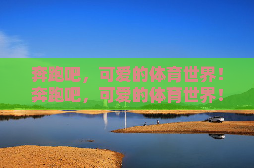 奔跑吧，可爱的体育世界！奔跑吧，可爱的体育世界！