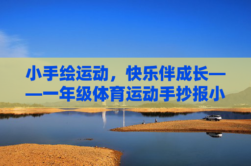小手绘运动,快乐伴成长——一年级体育运动手抄报小课堂,一年级运动手抄报,小手绘快乐,运动伴成长 小手绘运动,快乐伴成长——一年级体育运动手抄报小课堂,一年级运动手抄报,小手绘快乐,运动伴成长