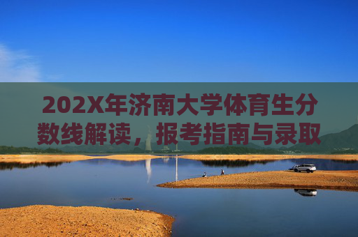202X年济南大学体育生分数线解读,报考指南与录取趋势分析,202X年济南大学体育生分数线解读、报考指南与录取趋势分析 202X年济南大学体育生分数线解读,报考指南与录取趋势分析,202X年济南大学体育生分数线解读、报考指南与录取趋势分析