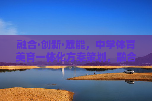 融合·创新·赋能，中学体育美育一体化方案策划，融合·创新·赋能，中学体育美育一体化方案