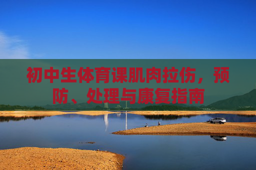 初中生体育课肌肉拉伤，预防、处理与康复指南