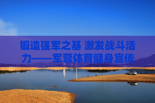 锻造强军之基 激发战斗活力——军营体育健身宣传 锻造强军之基 激发战斗活力——军营体育健身宣传