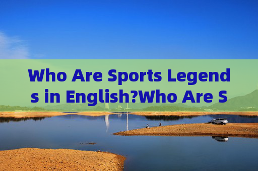 Who Are Sports Legends in English?Who Are Sports Legends in English? Who Are Sports Legends in English?Who Are Sports Legends in English?