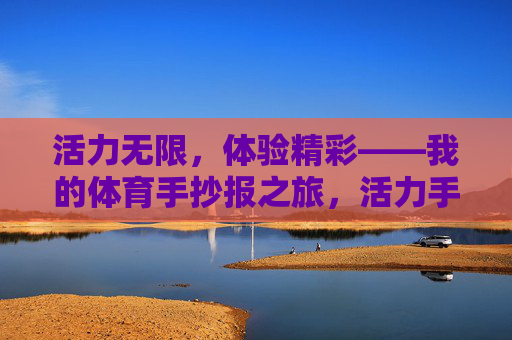 活力无限,体验精彩——我的体育手抄报之旅,活力手抄报,精彩体育行 活力无限,体验精彩——我的体育手抄报之旅,活力手抄报,精彩体育行
