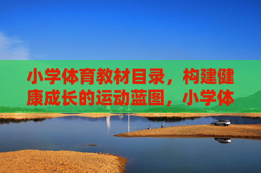 小学体育教材目录,构建健康成长的运动蓝图,小学体育教材目录,构建健康成长运动蓝图 小学体育教材目录,构建健康成长的运动蓝图,小学体育教材目录,构建健康成长运动蓝图