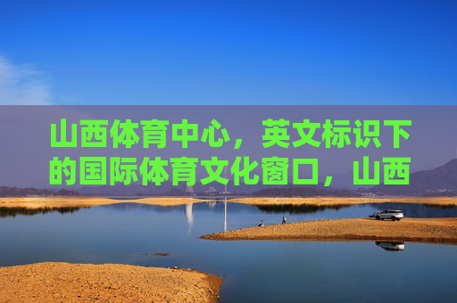 山西体育中心,英文标识下的国际体育文化窗口,山西体育中心,英文标识下的国际体育文化窗口 山西体育中心,英文标识下的国际体育文化窗口,山西体育中心,英文标识下的国际体育文化窗口