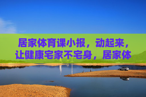 居家体育课小报,动起来,让健康宅家不宅身,居家体育课,动起来,宅家不宅身 居家体育课小报,动起来,让健康宅家不宅身,居家体育课,动起来,宅家不宅身