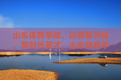 山东体育学院,以体育为魂,育时代英才,山东体育学院,以体育为魂育时代英才 山东体育学院,以体育为魂,育时代英才,山东体育学院,以体育为魂育时代英才