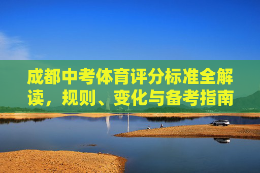 成都中考体育评分标准全解读,规则、变化与备考指南,成都中考体育评分标准全解读,规则、变化与备考指南 成都中考体育评分标准全解读,规则、变化与备考指南,成都中考体育评分标准全解读,规则、变化与备考指南