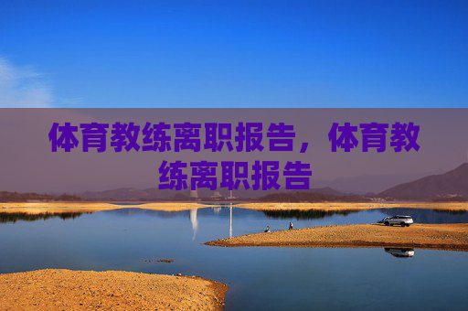体育教练离职报告,体育教练离职报告 体育教练离职报告,体育教练离职报告