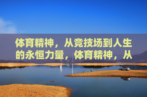 体育精神,从竞技场到人生的永恒力量,体育精神,从竞技场到人生的永恒力量 体育精神,从竞技场到人生的永恒力量,体育精神,从竞技场到人生的永恒力量