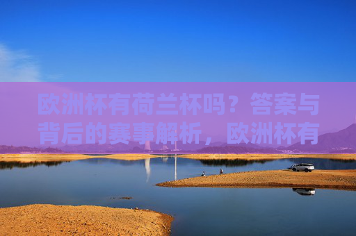 欧洲杯有荷兰杯吗?答案与背后的赛事解析,欧洲杯有荷兰杯吗?答案与赛事解析 欧洲杯有荷兰杯吗?答案与背后的赛事解析,欧洲杯有荷兰杯吗?答案与赛事解析
